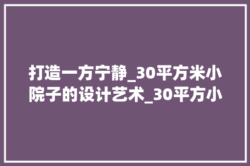 打造一方宁静_30平方米小院子的设计艺术_30平方小院子设计图 住宅建筑设计