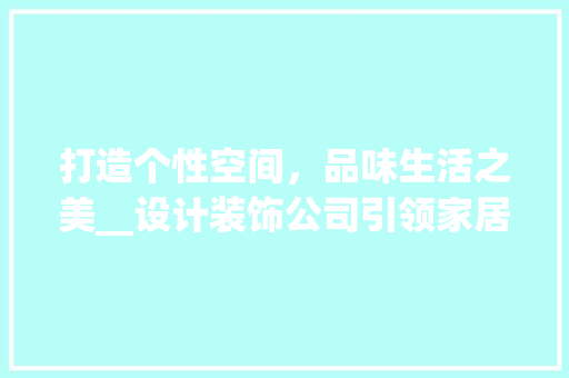 打造个性空间，品味生活之美__设计装饰公司引领家居潮流__设计装饰公司 常用建材