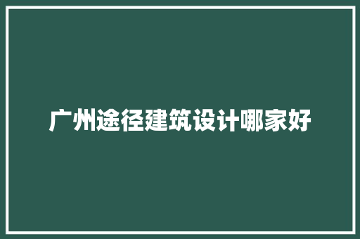 广州途径建筑设计哪家好 材料设备