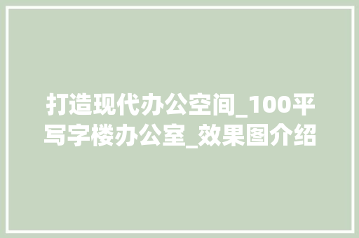 打造现代办公空间_100平写字楼办公室_效果图介绍_100平写字楼办公室_效果图 知识问答