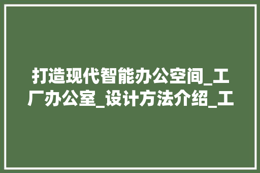 打造现代智能办公空间_工厂办公室_设计方法介绍_工厂办公室_设计方法
