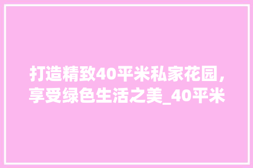 打造精致40平米私家花园，享受绿色生活之美_40平米私家小花园设计图片 新型材料
