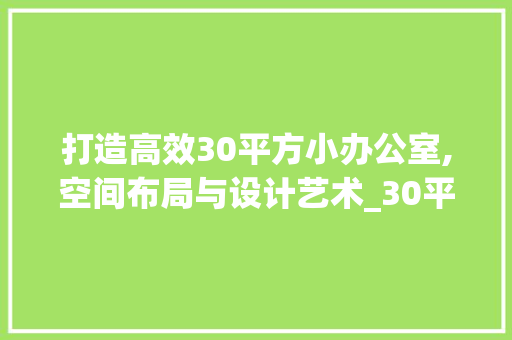 打造高效30平方小办公室,空间布局与设计艺术_30平方小办公室_ 建筑法规