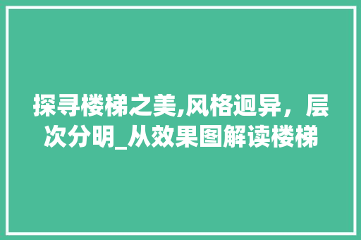 探寻楼梯之美,风格迥异，层次分明_从效果图解读楼梯设计艺术_楼梯样式图片效果图 知识问答