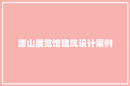 唐山展览馆建筑设计案例 常用设备