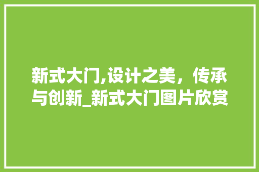新式大门,设计之美，传承与创新_新式大门图片欣赏图 工艺流程