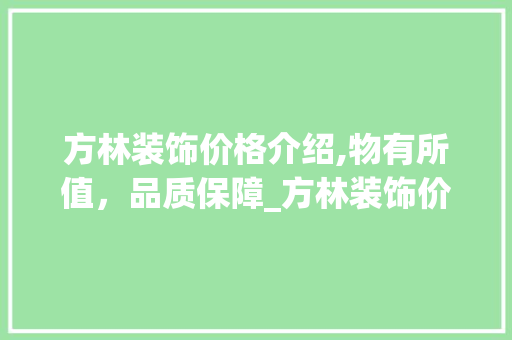 方林装饰价格介绍,物有所值，品质保障_方林装饰价格贵不贵