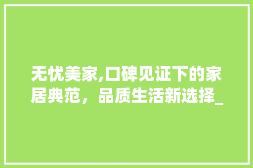 无忧美家,口碑见证下的家居典范，品质生活新选择_无忧美家口碑如何 常用建材