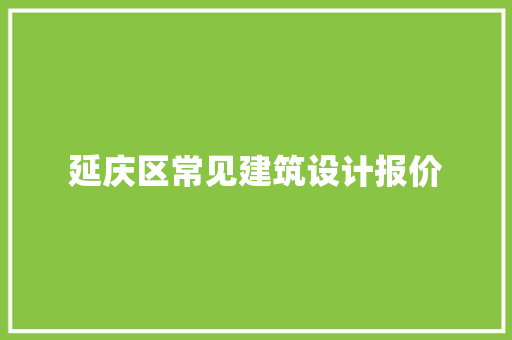 延庆区常见建筑设计报价 新型材料
