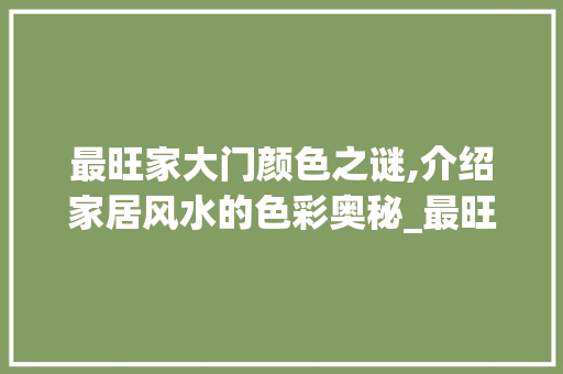 最旺家大门颜色之谜,介绍家居风水的色彩奥秘_最旺家的大门颜色 常用建材