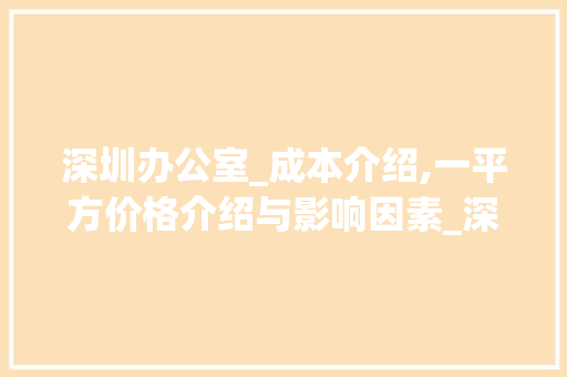 深圳办公室_成本介绍,一平方价格介绍与影响因素_深圳办公室_多少钱一个平方
