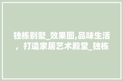 独栋别墅_效果图,品味生活，打造家居艺术殿堂_独栋别墅_效果图欣赏大全 建筑设计