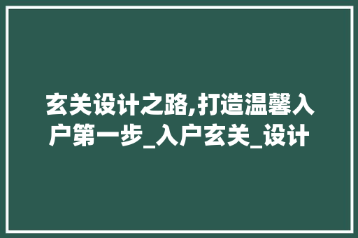 玄关设计之路,打造温馨入户第一步_入户玄关_设计 工艺流程