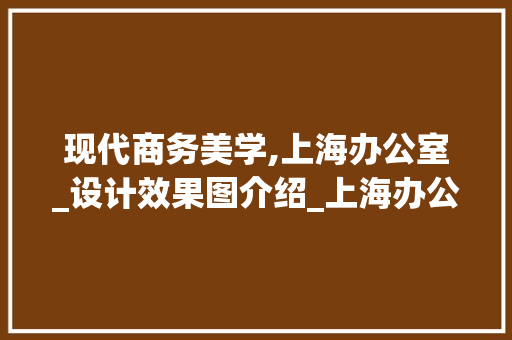 现代商务美学,上海办公室_设计效果图介绍_上海办公室_设计效果图 建筑法规