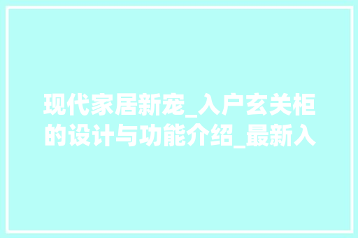 现代家居新宠_入户玄关柜的设计与功能介绍_最新入户玄关柜 建筑设计