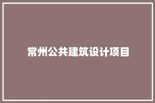 常州公共建筑设计项目 新型材料