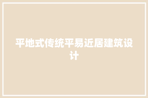 平地式传统平易近居建筑设计 生态建筑设计
