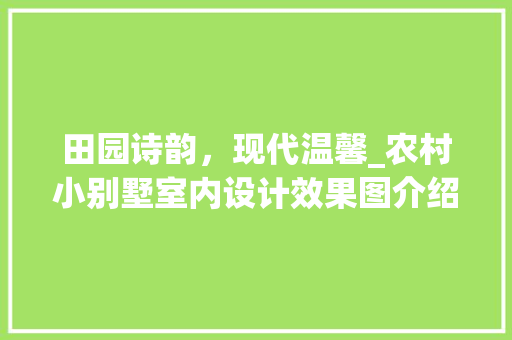 田园诗韵，现代温馨_农村小别墅室内设计效果图介绍_农村小别墅室内设计效果图 常用建材
