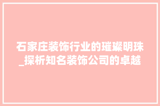 石家庄装饰行业的璀璨明珠_探析知名装饰公司的卓越之路_石家庄有名的装饰公司 常用设备