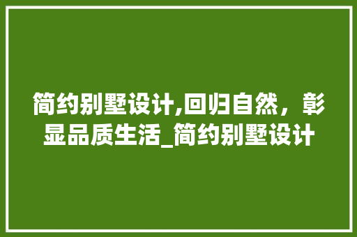 简约别墅设计,回归自然，彰显品质生活_简约别墅设计说明200字 住宅建筑设计