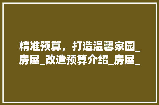 精准预算，打造温馨家园_房屋_改造预算介绍_房屋_改造预算 公共建筑设计