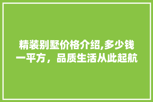 精装别墅价格介绍,多少钱一平方，品质生活从此起航_精装别墅多少钱一平方 生态建筑设计