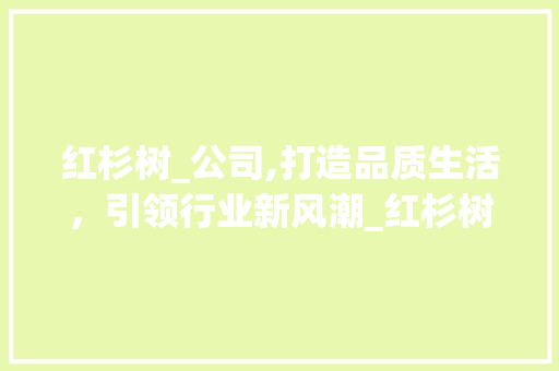 红杉树_公司,打造品质生活，引领行业新风潮_红杉树_公司企查查 材料设备
