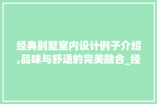 经典别墅室内设计例子介绍,品味与舒适的完美融合_经典别墅室内设计例子 知识问答