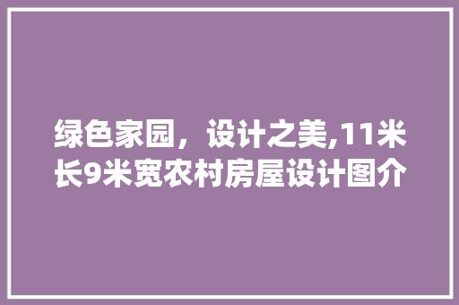 绿色家园，设计之美,11米长9米宽农村房屋设计图介绍_长11米宽9米房屋设计图农村 公共建筑设计