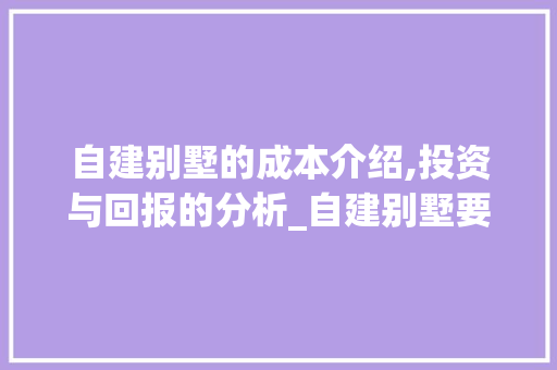 自建别墅的成本介绍,投资与回报的分析_自建别墅要多少钱 生态建筑设计