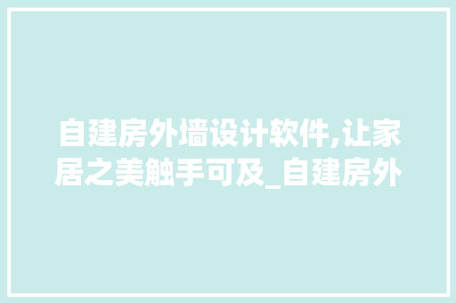 自建房外墙设计软件,让家居之美触手可及_自建房外墙设计软件 常见问题