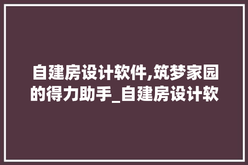自建房设计软件,筑梦家园的得力助手_自建房设计软件免费 常用建材