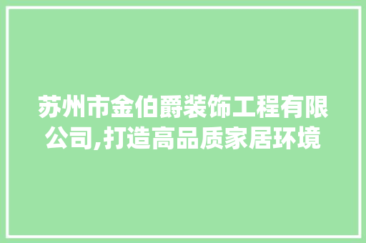 苏州市金伯爵装饰工程有限公司,打造高品质家居环境的行业典范_苏州市金伯爵装饰工程有限公司 工艺流程