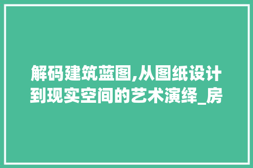 解码建筑蓝图,从图纸设计到现实空间的艺术演绎_房子建设图纸设计图怎么看 住宅建筑设计