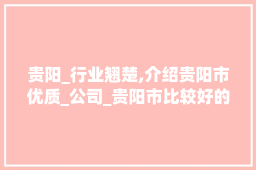贵阳_行业翘楚,介绍贵阳市优质_公司_贵阳市比较好的_公司 施工工艺