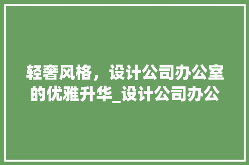 轻奢风格，设计公司办公室的优雅升华_设计公司办公室_风格轻奢 常用建材