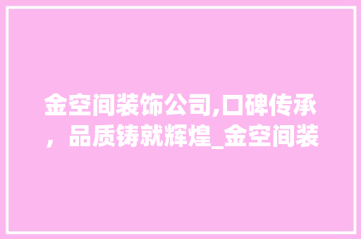 金空间装饰公司,口碑传承，品质铸就辉煌_金空间装饰公司口碑好不好 建筑法规