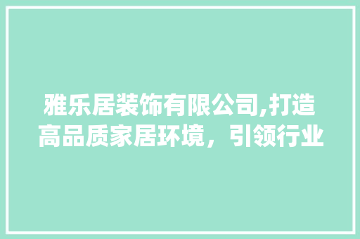 雅乐居装饰有限公司,打造高品质家居环境，引领行业新风尚_雅乐居装饰有限公司 常用设备