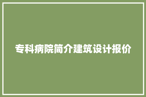 专科病院简介建筑设计报价 生态建筑设计