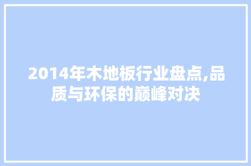 2014年木地板行业盘点,品质与环保的巅峰对决 材料设备