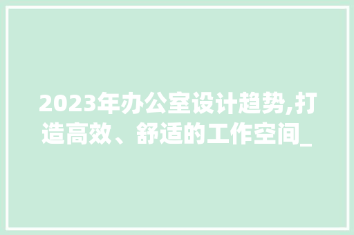 2023年办公室设计趋势,打造高效、舒适的工作空间_办公室设计师推荐2023 常见问题