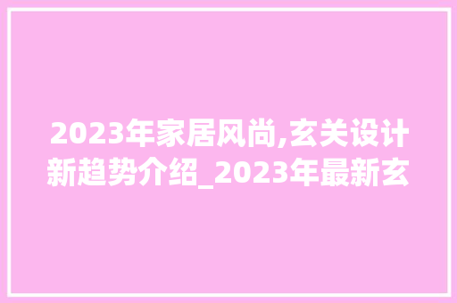 2023年家居风尚,玄关设计新趋势介绍_2023年最新玄关图片 施工技术
