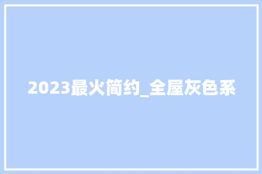 2023最火简约_全屋灰色系 设计原则