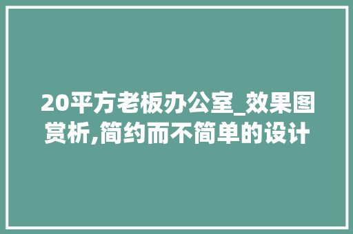 20平方老板办公室_效果图赏析,简约而不简单的设计美学_20平方老板办公室_效果图 建筑设计