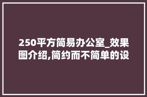 250平方简易办公室_效果图介绍,简约而不简单的设计美学_250平方简易办公室_效果图 住宅建筑设计