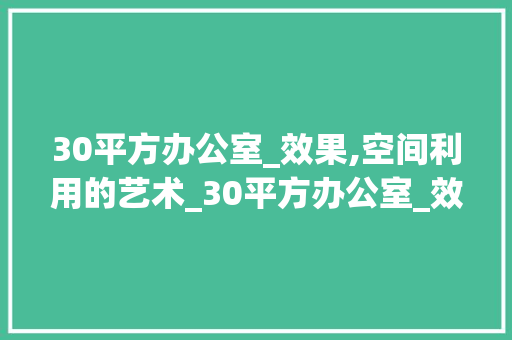 30平方办公室_效果,空间利用的艺术_30平方办公室_效果图纸 常用设备