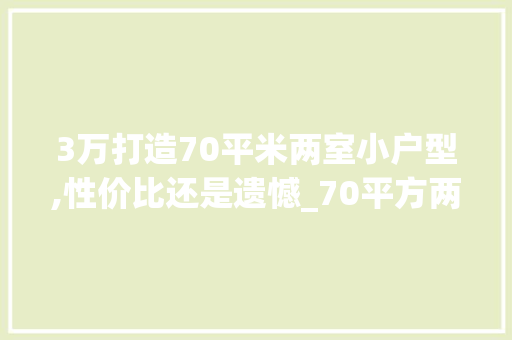 3万打造70平米两室小户型,性价比还是遗憾_70平方两室小户型_3万贵吗 设计原则
