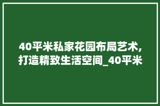 40平米私家花园布局艺术,打造精致生活空间_40平米私家花园设计 建筑法规