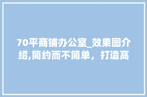 70平商铺办公室_效果图介绍,简约而不简单，打造高效工作空间_70平商铺办公室_效果图 建筑法规