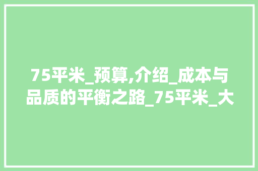 75平米_预算,介绍_成本与品质的平衡之路_75平米_大概多少钱 常见问题